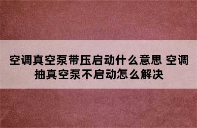 空调真空泵带压启动什么意思 空调抽真空泵不启动怎么解决